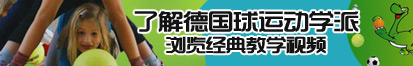 男女生操逼视频了解德国球运动学派，浏览经典教学视频。